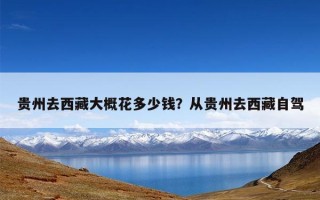 贵州去西藏大概花多少钱？从贵州去西藏自驾