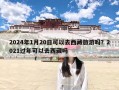 2024年1月20日可以去西藏旅游吗？2021过年可以去西藏吗