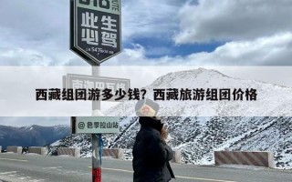 西藏组团游多少钱？西藏旅游组团价格