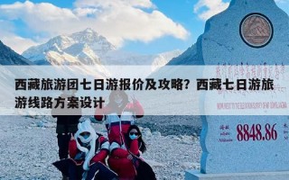 西藏旅游团七日游报价及攻略？西藏七日游旅游线路方案设计