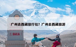 广州去西藏旅行社？广州去西藏旅游