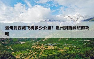 温州到西藏飞机多少公里？温州到西藏旅游攻略
