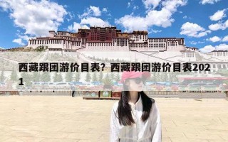 西藏跟团游价目表？西藏跟团游价目表2021
