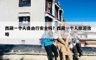 西藏一个人自由行安全吗？西藏一个人旅游攻略