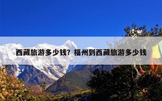 西藏旅游多少钱？福州到西藏旅游多少钱