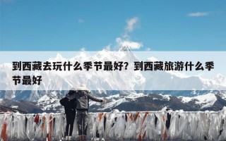 到西藏去玩什么季节最好？到西藏旅游什么季节最好