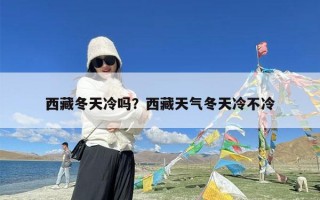 西藏冬天冷吗？西藏天气冬天冷不冷
