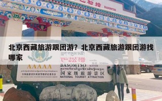 北京西藏旅游跟团游？北京西藏旅游跟团游找哪家