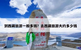 到西藏旅游一般多钱？去西藏旅游大约多少钱