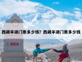 西藏羊湖门票多少钱？西藏羊湖门票多少钱