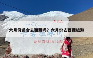六月份适合去西藏吗？六月份去西藏旅游