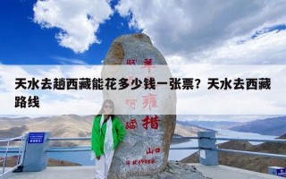 天水去趟西藏能花多少钱一张票？天水去西藏路线