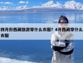 四月份西藏旅游穿什么衣服？4月西藏穿什么衣服