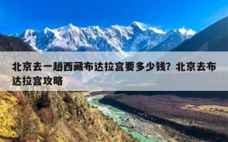 北京去一趟西藏布达拉宫要多少钱？北京去布达拉宫攻略