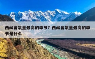 西藏含氧量最高的季节？西藏含氧量最高的季节是什么