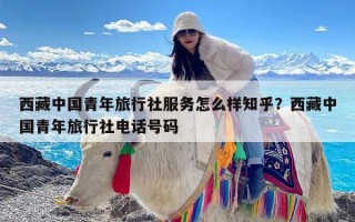 西藏中国青年旅行社服务怎么样知乎？西藏中国青年旅行社电话号码