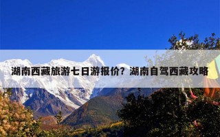 湖南西藏旅游七日游报价？湖南自驾西藏攻略
