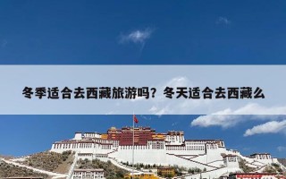冬季适合去西藏旅游吗？冬天适合去西藏么
