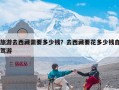 旅游去西藏需要多少钱？北京去西藏玩一周要花多少钱？