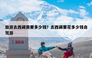 旅游去西藏需要多少钱？北京去西藏玩一周要花多少钱？