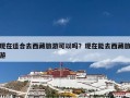现在适合去西藏旅游可以吗？现在能去西藏旅游