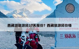 西藏游旅游团17天报价？西藏旅游团价格