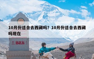 10月份适合去西藏吗？10月份适合去西藏吗现在