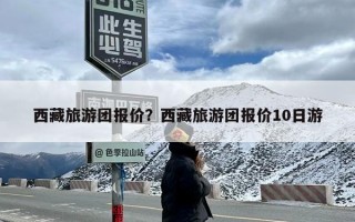 西藏旅游团报价？西藏旅游团报价10日游