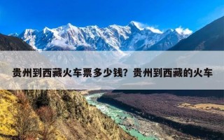 贵州到西藏火车票多少钱？贵州到西藏的火车