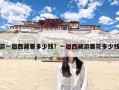 游一趟西藏要多少钱？一趟西藏游要花多少钱