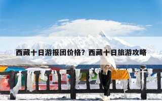 西藏十日游报团价格？西藏十日旅游攻略