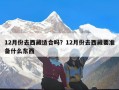 12月份去西藏适合吗？12月份去西藏要准备什么东西