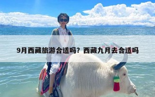 9月西藏旅游合适吗？西藏九月去合适吗