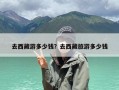 去西藏游多少钱？去西藏旅游多少钱