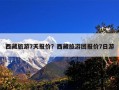 西藏旅游7天报价？西藏旅游团报价7日游