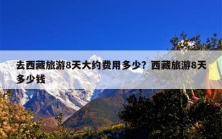 去西藏旅游8天大约费用多少？西藏旅游8天多少钱