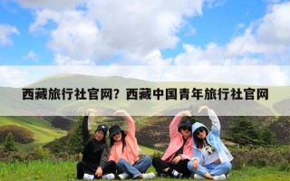 西藏旅行社官网？西藏中国青年旅行社官网