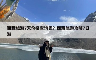 西藏旅游7天价格查询表？西藏旅游攻略7日游