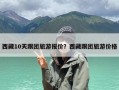 西藏10天跟团旅游报价？西藏跟团旅游价格