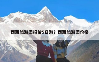 西藏旅游团报价5日游？西藏旅游团价格