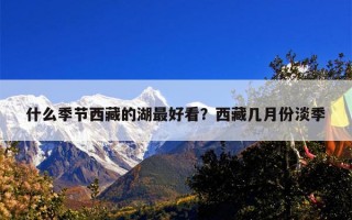 什么季节西藏的湖最好看？西藏几月份淡季