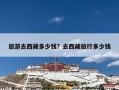 旅游去西藏多少钱？去西藏旅行多少钱
