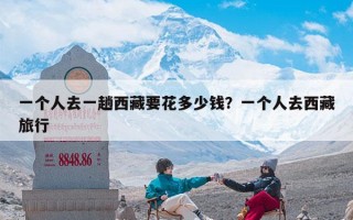 一个人去一趟西藏要花多少钱？一个人去西藏旅行