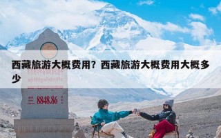 西藏旅游大概费用？西藏旅游大概费用大概多少
