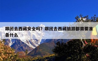 跟团去西藏安全吗？跟团去西藏旅游都需要准备什么