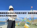 西藏旅游适合玩几天的地方推荐？西藏旅游适合玩几天的地方推荐