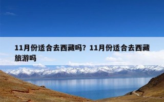 11月份适合去西藏吗？11月份适合去西藏旅游吗