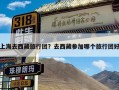 上海去西藏旅行团？去西藏参加哪个旅行团好