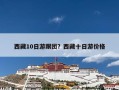 西藏10日游跟团？西藏十日游价格