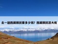 去一趟西藏跟团要多少钱？西藏跟团游大概